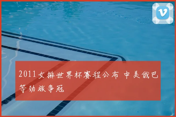 2011女排世界杯赛程公布 中美俄巴等劲旅争冠