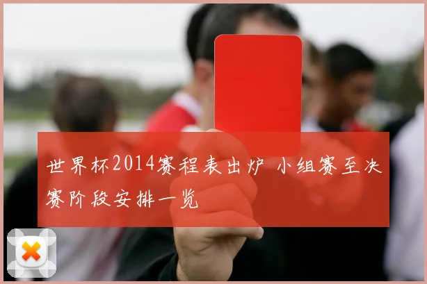 世界杯2014赛程表出炉 小组赛至决赛阶段安排一览